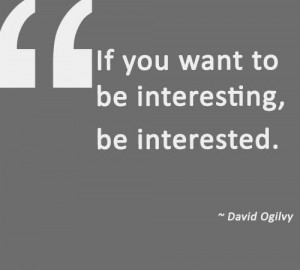 If you want to be interesting, be interested.