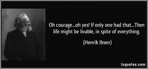 ... ...Then life might be livable, in spite of everything. - Henrik Ibsen