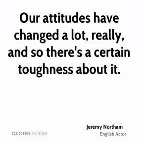 Jeremy Northam - Our attitudes have changed a lot, really, and so ...