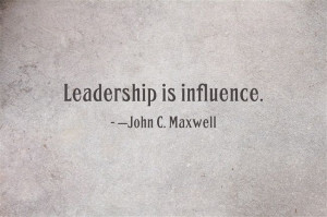 Leadership is influence John C Maxwell