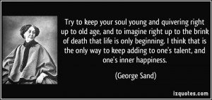 Try to keep your soul young and quivering right up to old age, and to ...