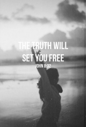 The truth will set you free. ~John 8:32~