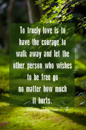 Love Quote: To truely love is to have the courage to walk away….