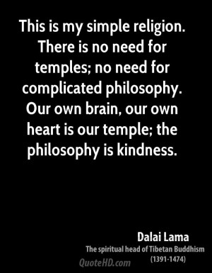 ... is my simple religion. There is no need for temples; no need for