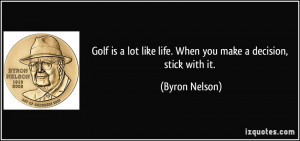 Golf is a lot like life. When you make a decision, stick with it ...