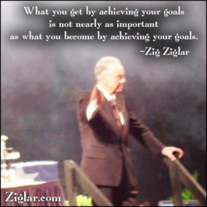 What you get by achieving your goals is not nearly as important as ...