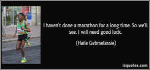 ... long time. So we'll see. I will need good luck. - Haile Gebrselassie