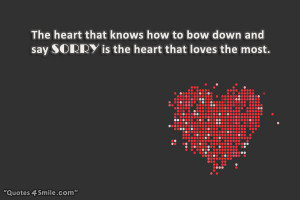 ... knows how to bow down and say SORRY is the heart that loves the most