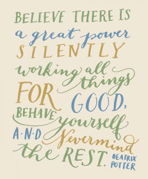 Believe there is a great power silently working all things for good ...