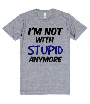 not with stupid anymore quote