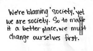 We're Blaming ” Society ' Yet We Are Society . So To Make It a ...
