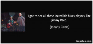 ... all these incredible blues players, like Jimmy Reed. - Johnny Rivers