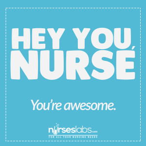 Hey you, nurse. You’re awesome!