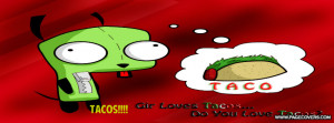 Gir Tacos Quote Gir loves tacos .