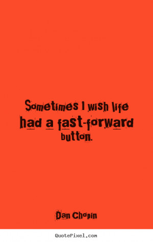 Dan Chopin picture quotes - Sometimes i wish life had a fast-forward ...