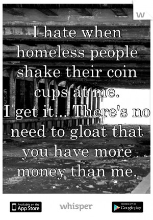 hate when homeless people shake their coin cups at me. I get it ...
