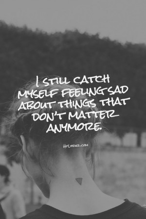 still catch myself feeling sad about things that don't matter ...