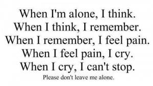 ... pain, I cry. When I cry, I can't stop. Please don't leave me alone