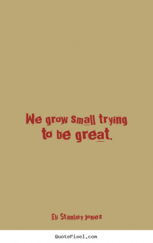 inspirational quotes we grow small trying to be great