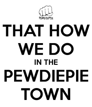 THAT HOW WE DO IN THE PEWDIEPIE TOWN