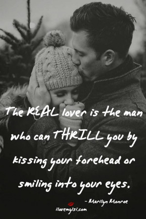 The REAL lover is the man who can THRILL you by kissing your forehead ...