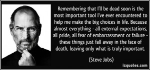 ... the face of death, leaving only what is truly important. - Steve Jobs
