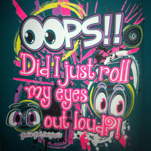 Oops, did I just roll my eyes out loud? Girly Girl Originals T-Shirt ...