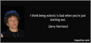 think being eclectic is bad when you're just starting out. - Jerry ...