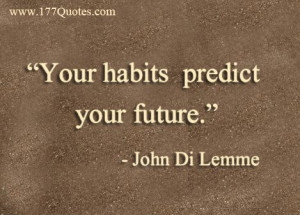 Your habits predict your future.” - John Di Lemme