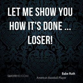 Babe Ruth - Let me show you how it's done ... Loser!