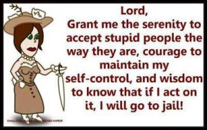 God, grant me Serenity to tolerate fools I cannot ignore,