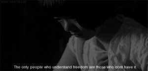 The only people who understand freedom are those who dont have it.