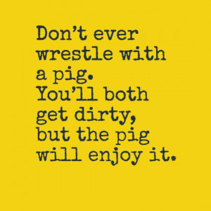 Famous Quotes Don Ever Wrestle With Pig And