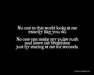 No one in this world looks at me exactly like you do. No one can