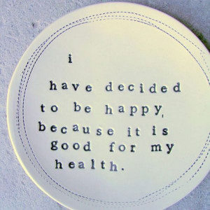 ... to be Happy Because It Is Good For My Health ~ Inspirational Quote