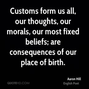 Aaron Hill - Customs form us all, our thoughts, our morals, our most ...