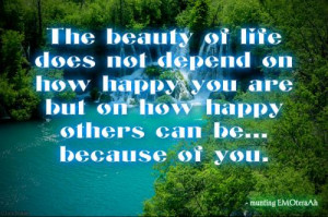 The beauty of life does not depend on how happy you are but on how ...