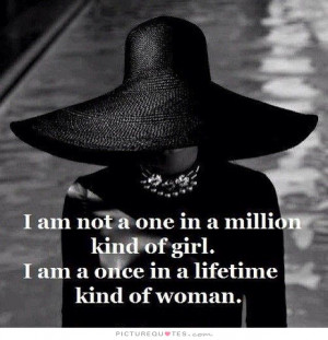 ... one in a million kind of girl. I'm a once in a lifetime kind of woman