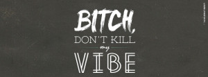 Bitch Dont Kill My Vibe Can I Kick It