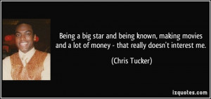 Being a big star and being known, making movies and a lot of money ...