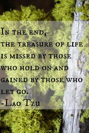 In the end, the treasure of life is missed by those who hold on and ...