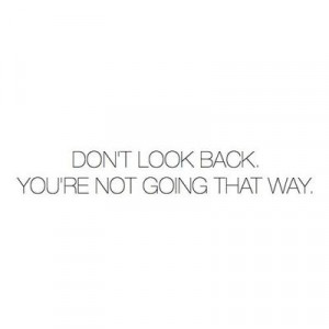 Don't look back, you're not going that way.