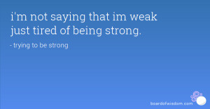 not saying that im weak just tired of being strong trying to be