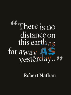 Yesterday is more far away than any imaginable distance on this world ...