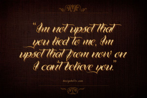 you lied to me, I’m upset that from now on I can’t believe you ...
