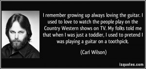 remember growing up always loving the guitar. I used to love to watch ...