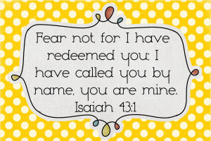 Fear not … I have summoned you by name; you are mine. When you pass ...