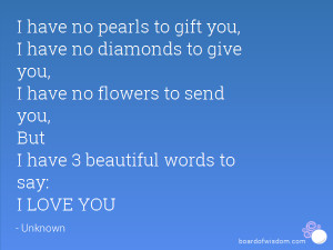 ... flowers to send you, But I have 3 beautiful words to say: I LOVE YOU
