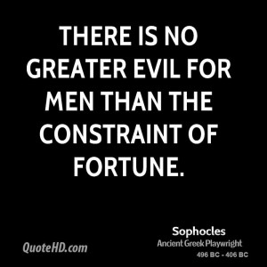 There is no greater evil for men than the constraint of fortune.