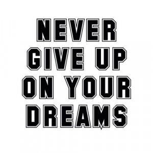 Never give up on your dreams
